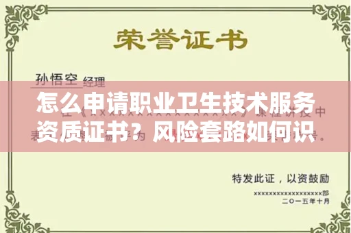 全国怎么申请职业卫生技术服务资质证书?风险套路如何识破?