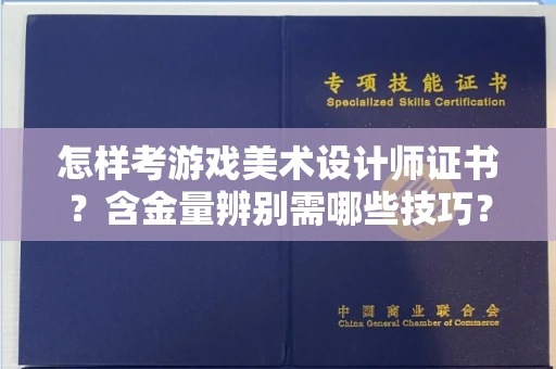 全国怎样考游戏美术设计师证书?含金量辨别需哪些技巧?