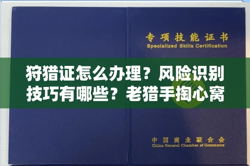 全国狩猎证怎么办理?风险识别技巧有哪些?老猎手掏心窝子说真话