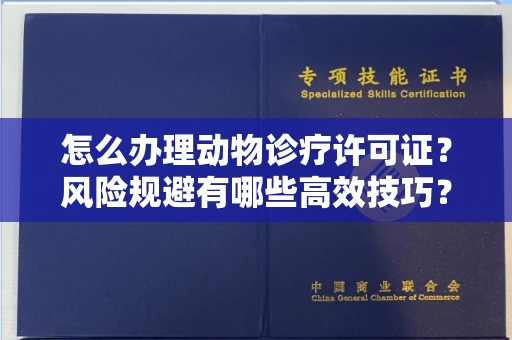 全国怎么办理动物诊疗许可证?风险规避有哪些高效技巧?