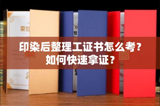 全国印染后整理工证书怎么考?如何快速拿证?