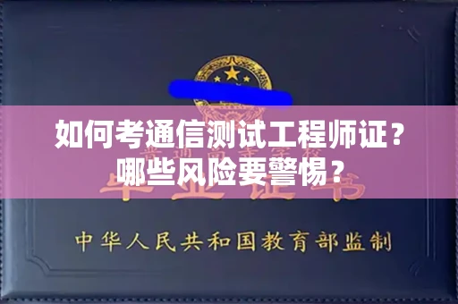 全国如何考通信测试工程师证?哪些风险要警惕? 全国如何考通信测试工程师证?哪些风险要警惕?
