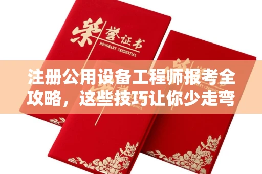 全国注册公用设备工程师报考全攻略,这些技巧让你少走弯路!