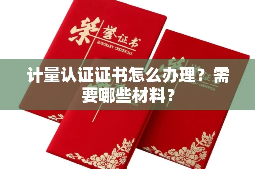 全国计量认证证书怎么办理?需要哪些材料?