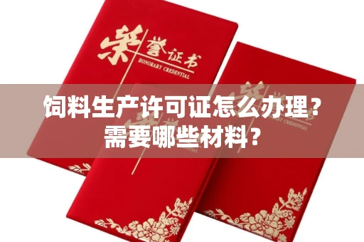 全国饲料生产许可证怎么办理?需要哪些材料?