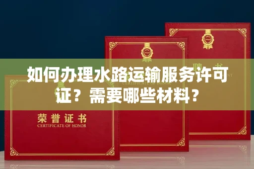 全国如何办理水路运输服务许可证?需要哪些材料?