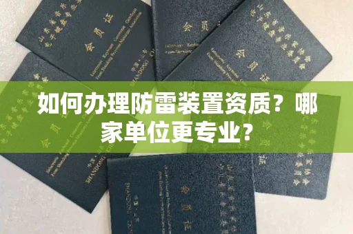 全国如何办理防雷装置资质?哪家单位更专业?