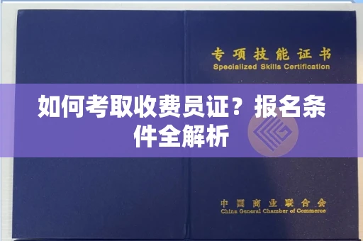 全国如何考取收费员证？报名条件全解析