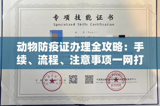 全国动物防疫证办理全攻略：手续、流程、注意事项一网打尽