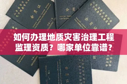 全国如何办理地质灾害治理工程监理资质?哪家单位靠谱?