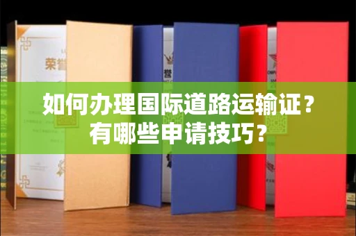 全国如何办理国际道路运输证?有哪些申请技巧?