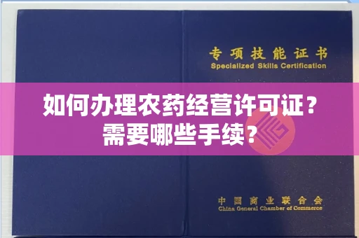 全国如何办理农药经营许可证？需要哪些手续？