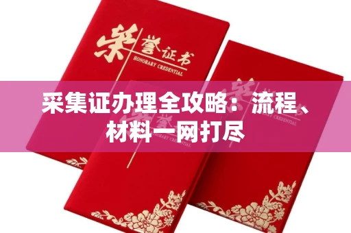 全国采集证办理全攻略:流程、材料一网打尽