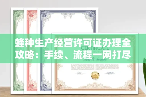全国蜂种生产经营许可证办理全攻略:手续、流程一网打尽