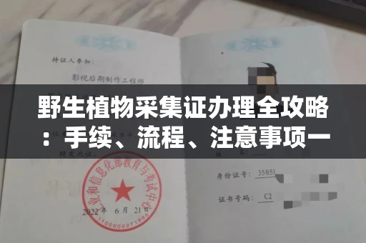 全国野生植物采集证办理全攻略:手续、流程、注意事项一网打尽