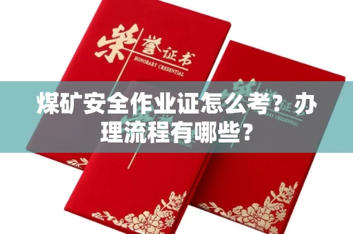 全国煤矿安全作业证怎么考?办理流程有哪些?