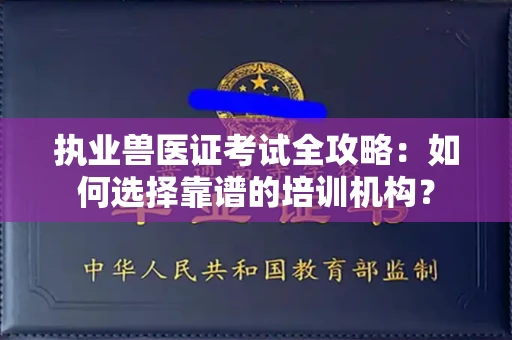 全国执业兽医证考试全攻略：如何选择靠谱的培训机构？