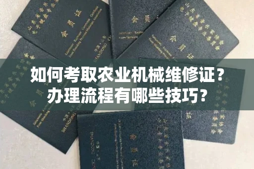 全国如何考取农业机械维修证？办理流程有哪些技巧？